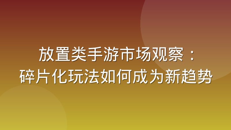 放置类手游市场观察:碎片化玩法如何成为新趋势